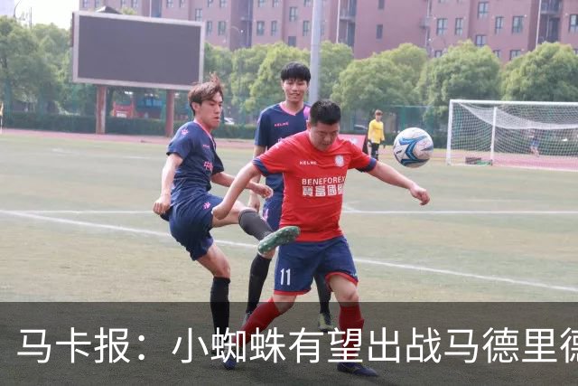 马卡报：小蜘蛛有望出战马德里德比，但踢满全场已经被明确排除